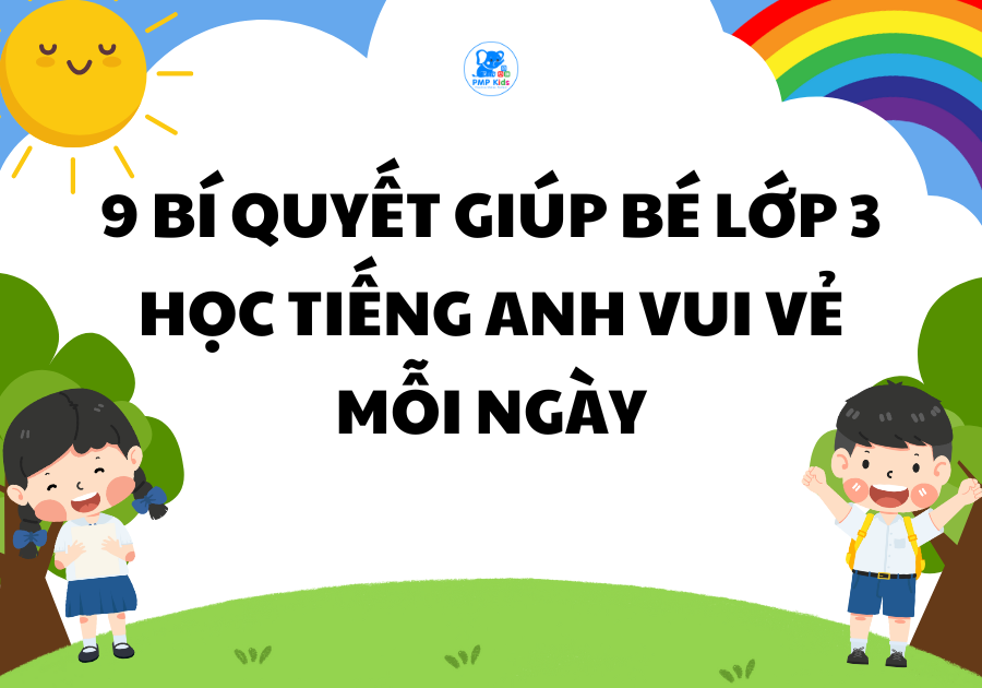 9 BÍ QUYẾT GIÚP BÉ LỚP 3 HỌC TIẾNG ANH VUI VẺ MỖI NGÀY