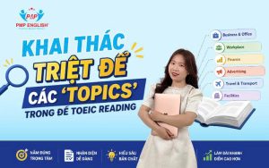 KHAI THÁC TRIỆT ĐỂ CÁC 'TOPICS' TRONG ĐỀ TOEIC READING